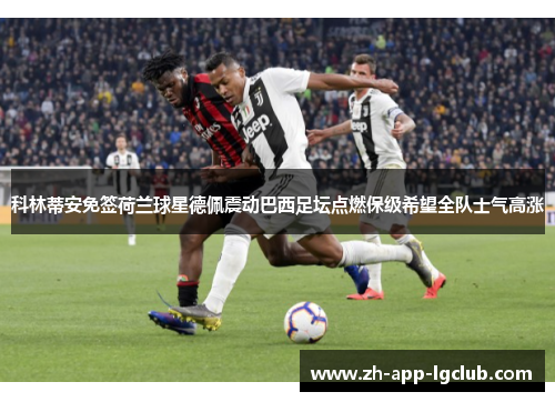 科林蒂安免签荷兰球星德佩震动巴西足坛点燃保级希望全队士气高涨 科林蒂安免签荷兰球星德佩震动巴西足坛点燃保级希望全队士气高涨