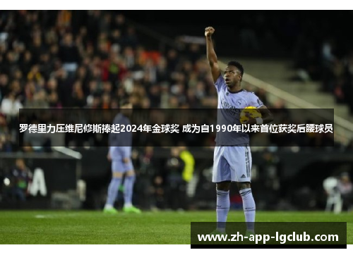 罗德里力压维尼修斯捧起2024年金球奖 成为自1990年以来首位获奖后腰球员 罗德里力压维尼修斯捧起2024年金球奖 成为自1990年以来首位获奖后腰球员